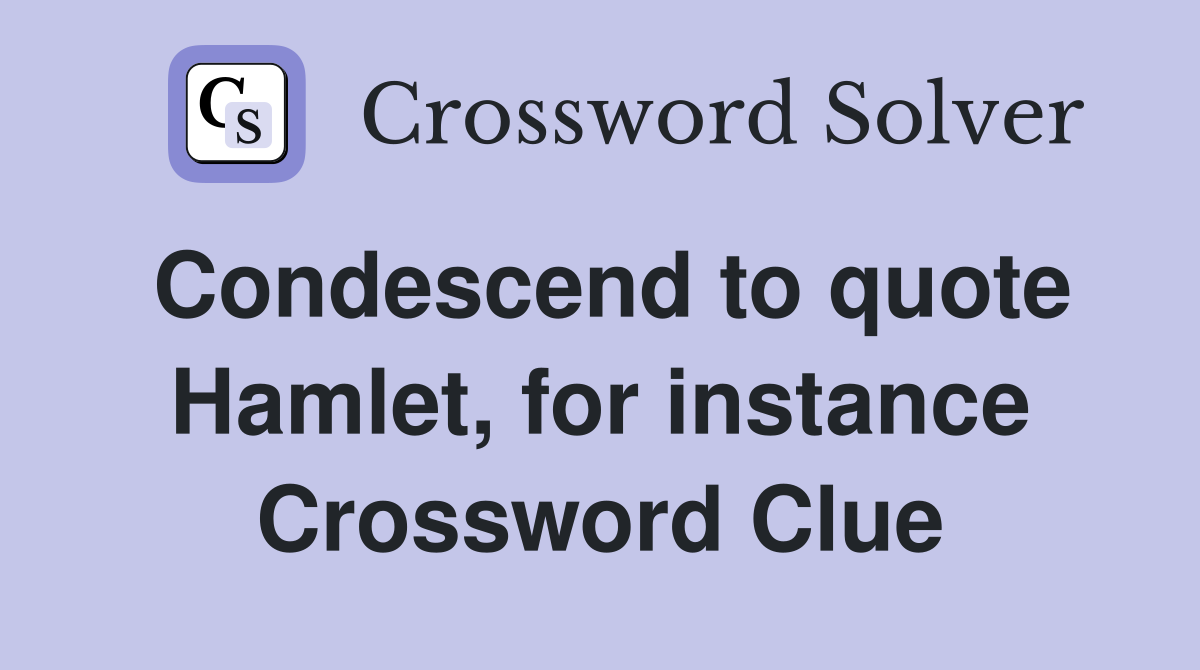 Condescend to quote Hamlet, for instance Crossword Clue