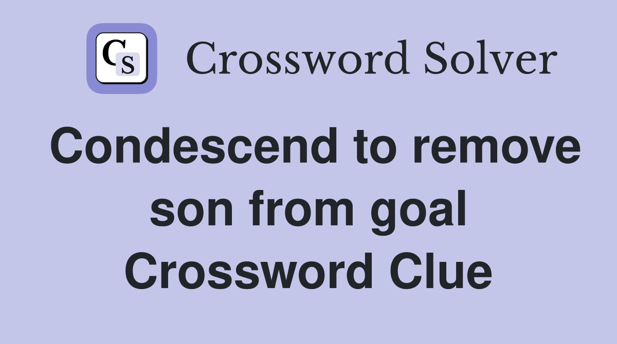 Condescend to remove son from goal Crossword Clue