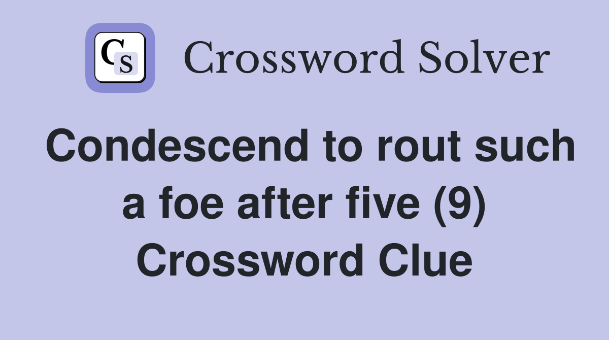 Condescend to rout such a foe after five (9) Crossword Clue