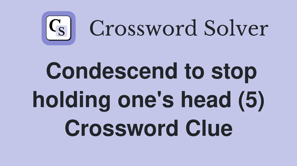 Condescend to stop holding one's head (5) Crossword Clue
