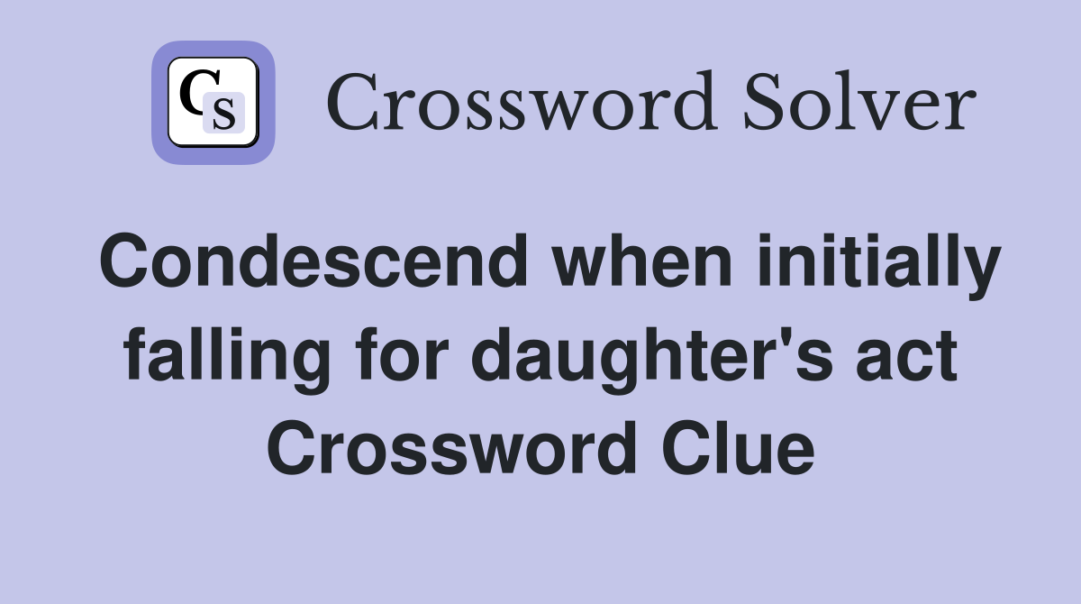 Condescend when initially falling for daughter's act Crossword Clue