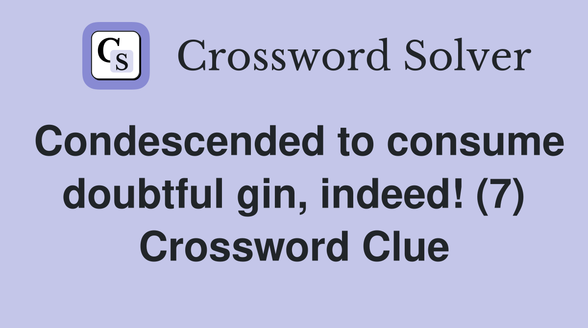 Condescended to consume doubtful gin, indeed! (7) Crossword Clue