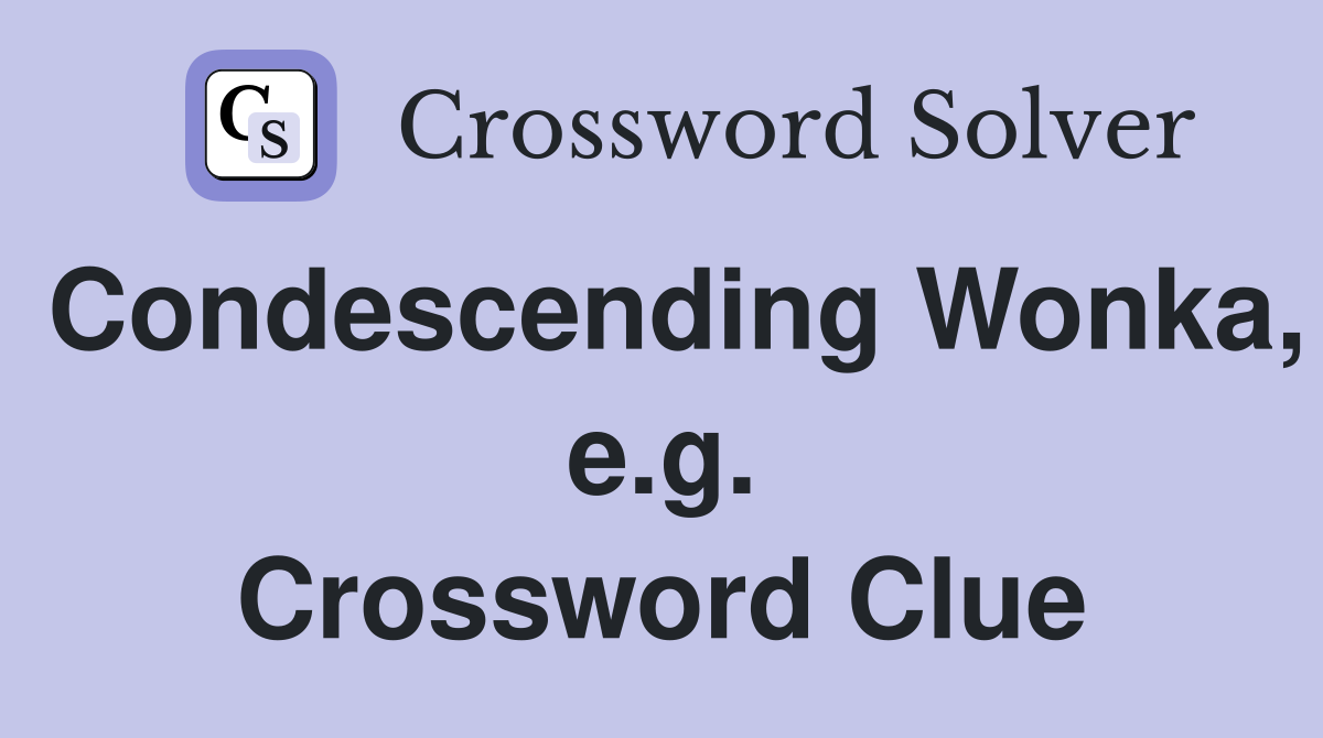 Condescending Wonka, e.g. Crossword Clue