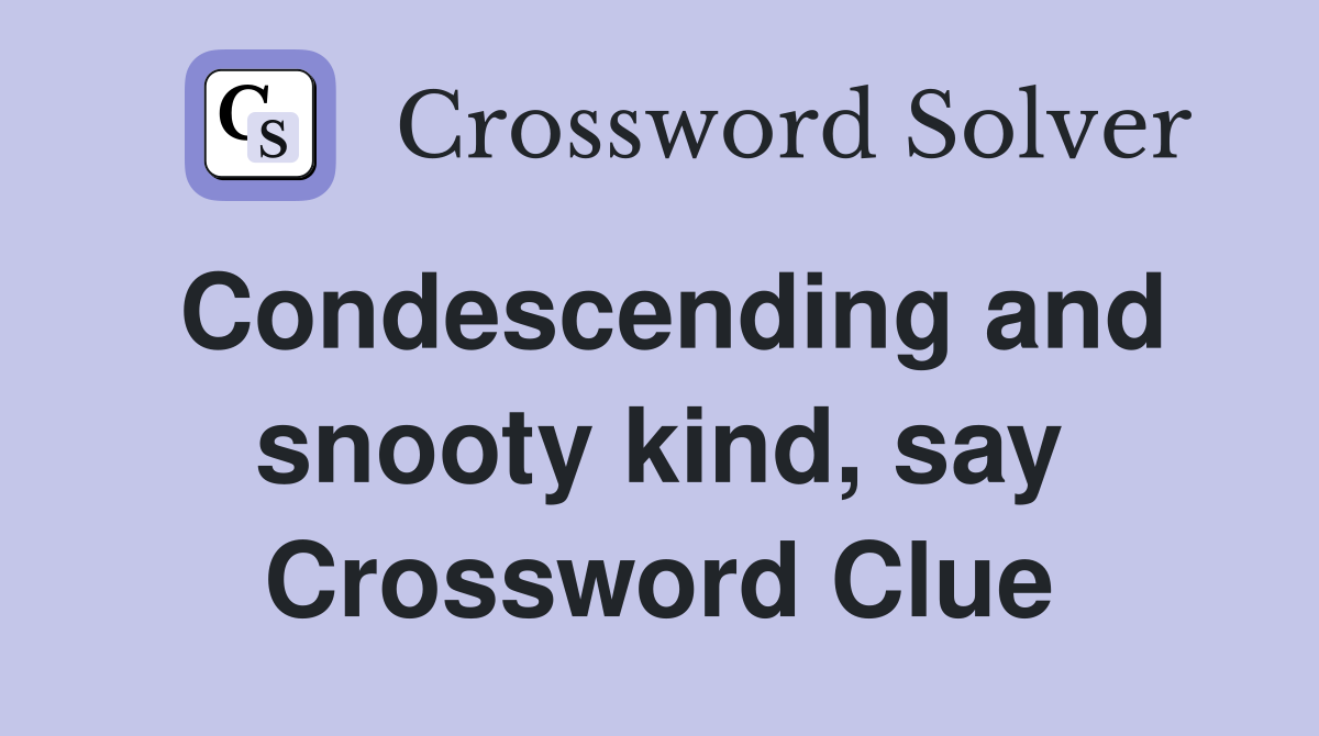 Condescending and snooty kind, say Crossword Clue