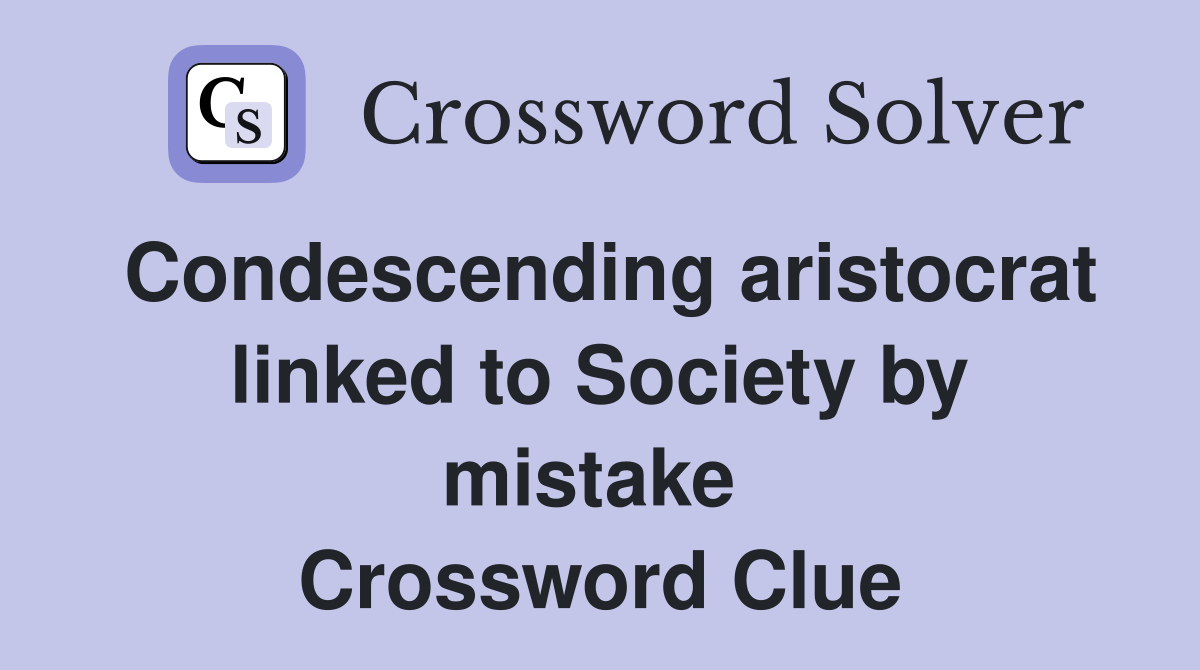 Condescending aristocrat linked to Society by mistake  Crossword Clue