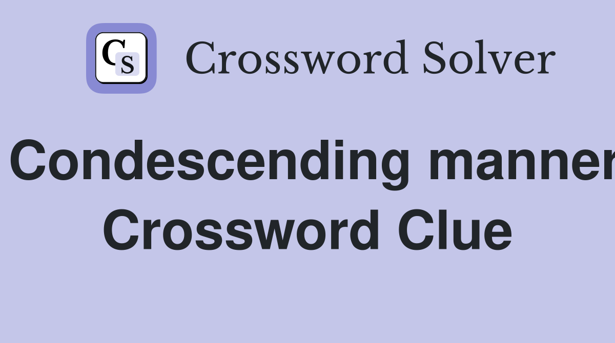 Condescending manner Crossword Clue