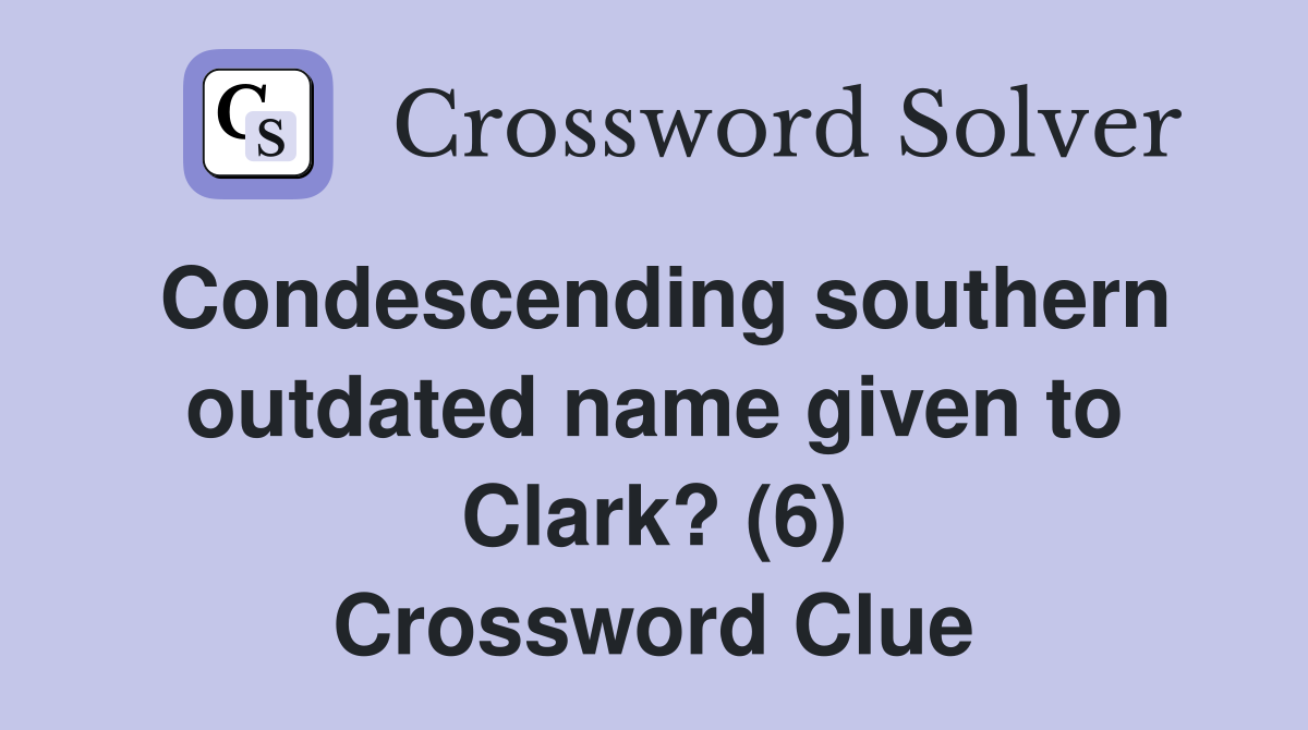 Condescending southern outdated name given to Clark? (6) Crossword Clue
