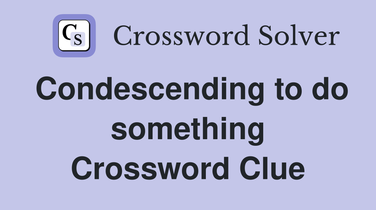 Condescending to do something Crossword Clue