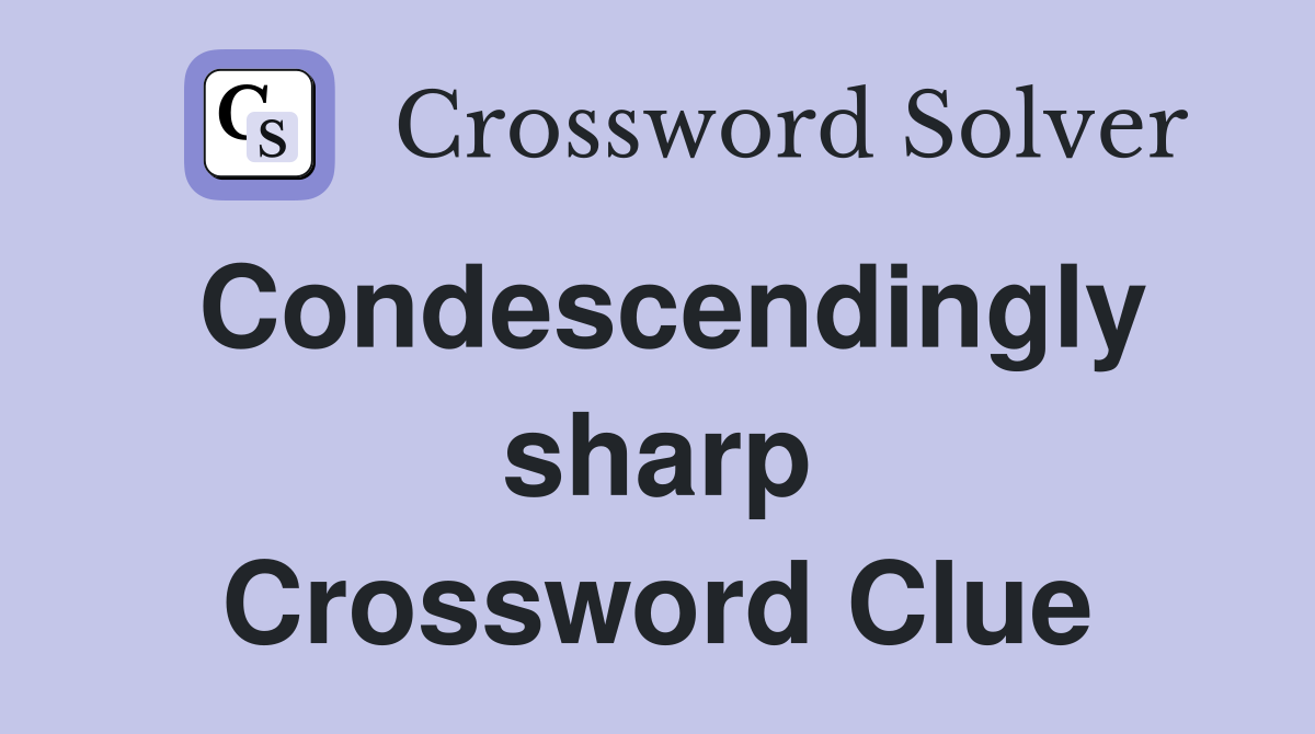 Condescendingly sharp Crossword Clue