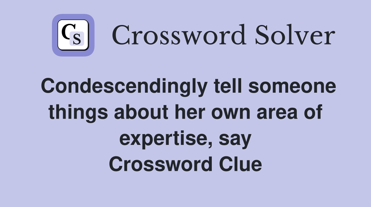 Condescendingly tell someone things about her own area of expertise, say Crossword Clue