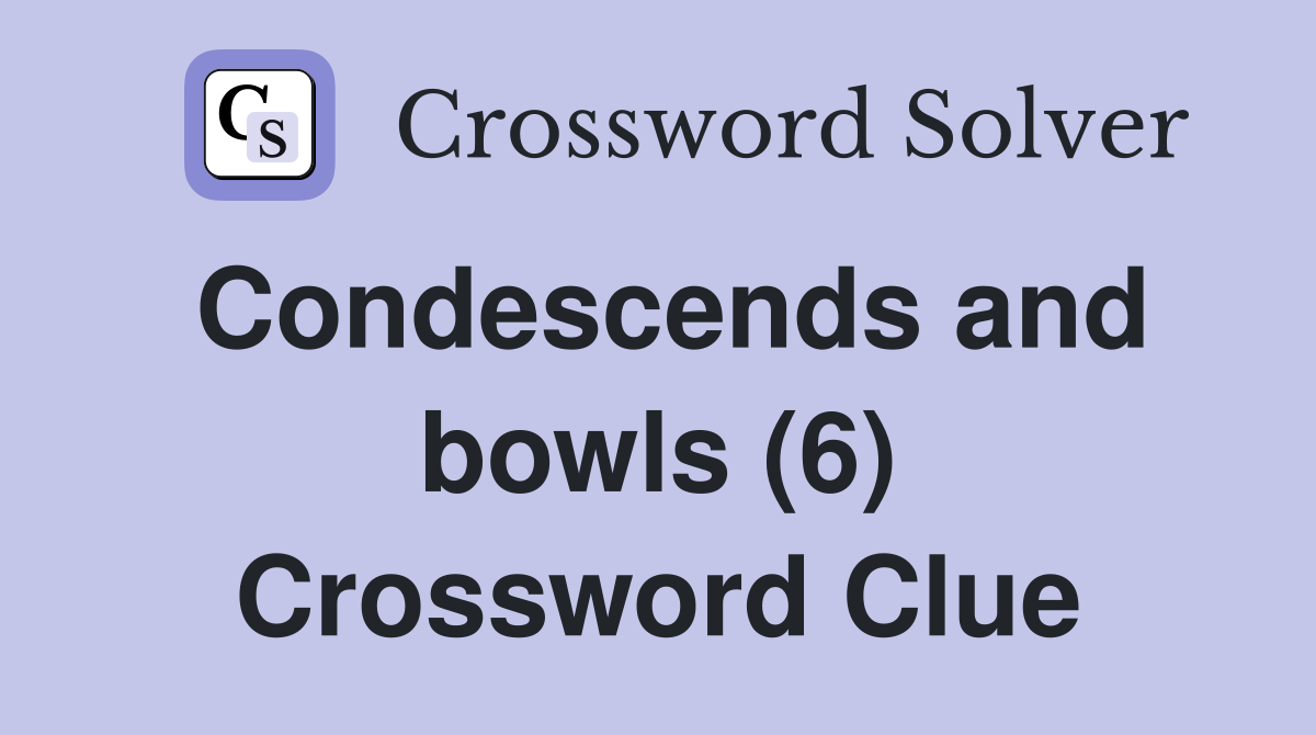 Condescends and bowls (6) Crossword Clue