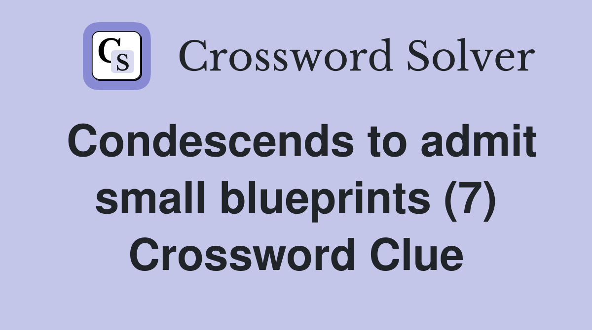 Condescends to admit small blueprints (7) Crossword Clue