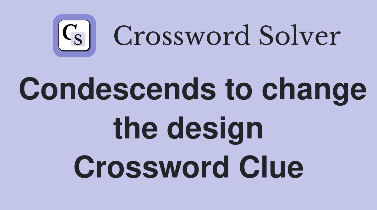 Condescends to change the design Crossword Clue