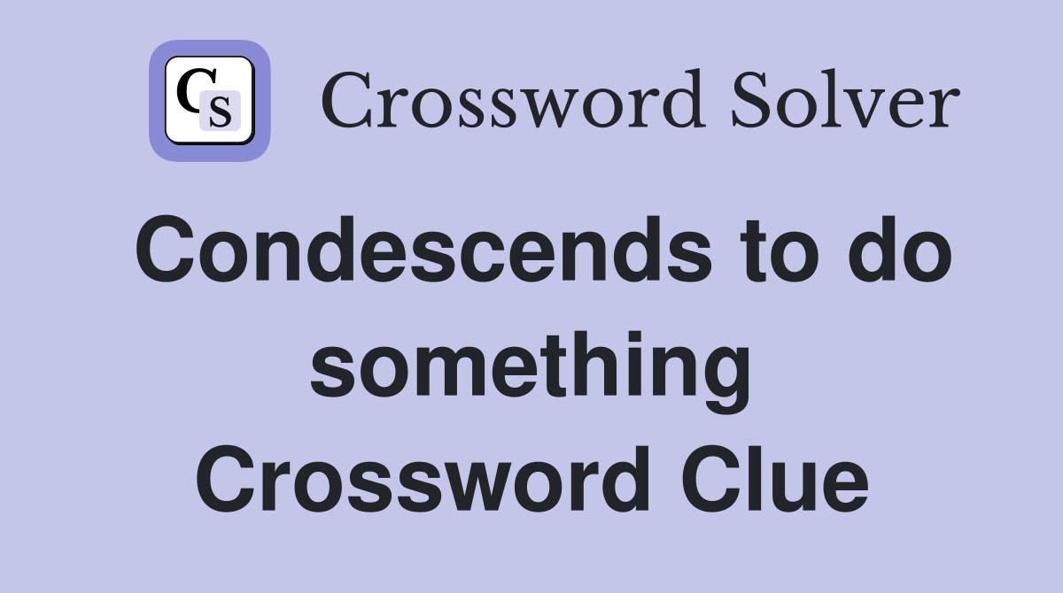 Condescends to do something Crossword Clue