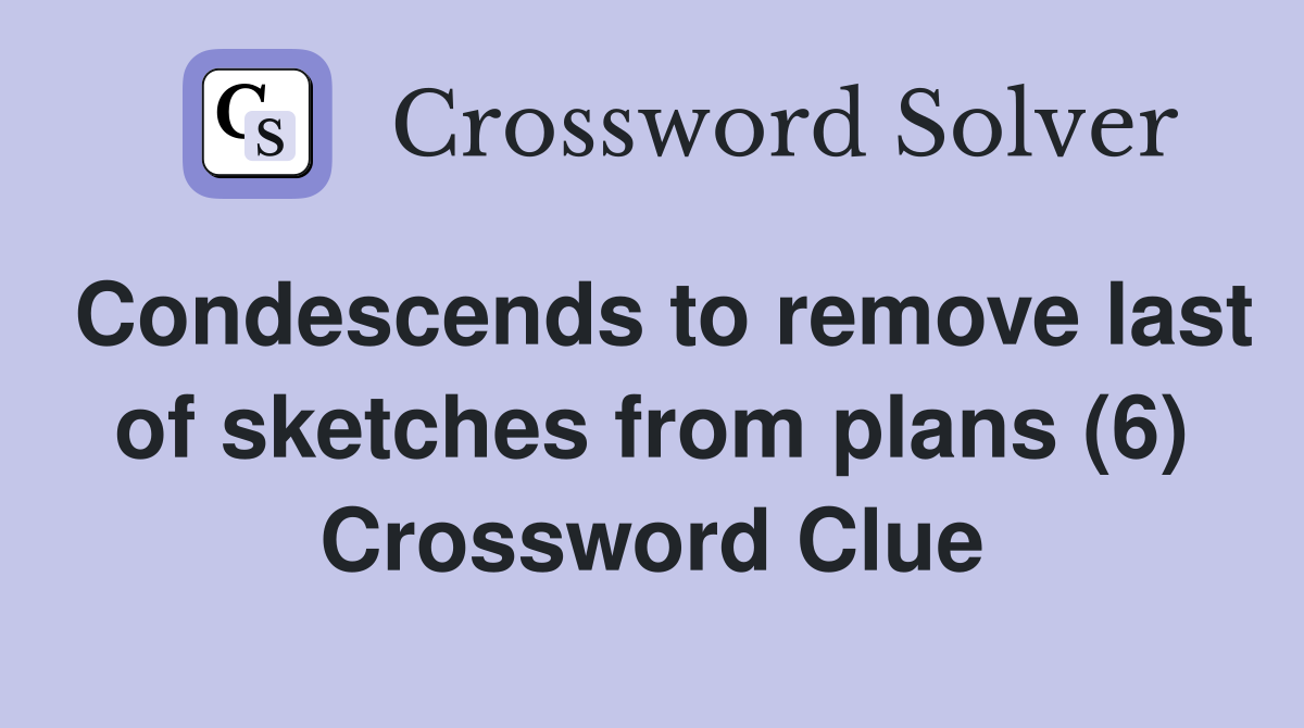 Condescends to remove last of sketches from plans (6) Crossword Clue