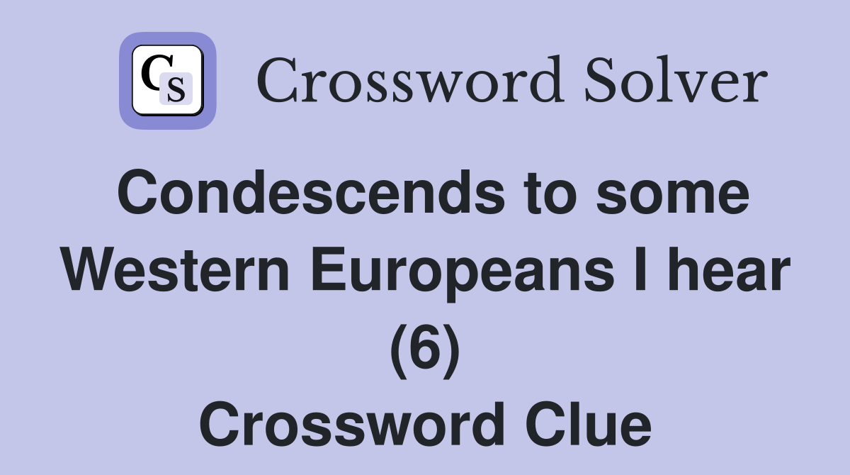Condescends to some Western Europeans I hear (6) Crossword Clue