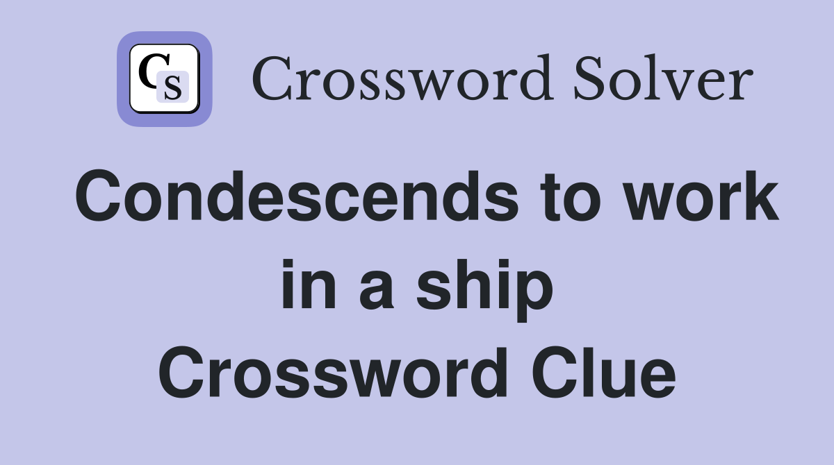 Condescends to work in a ship Crossword Clue