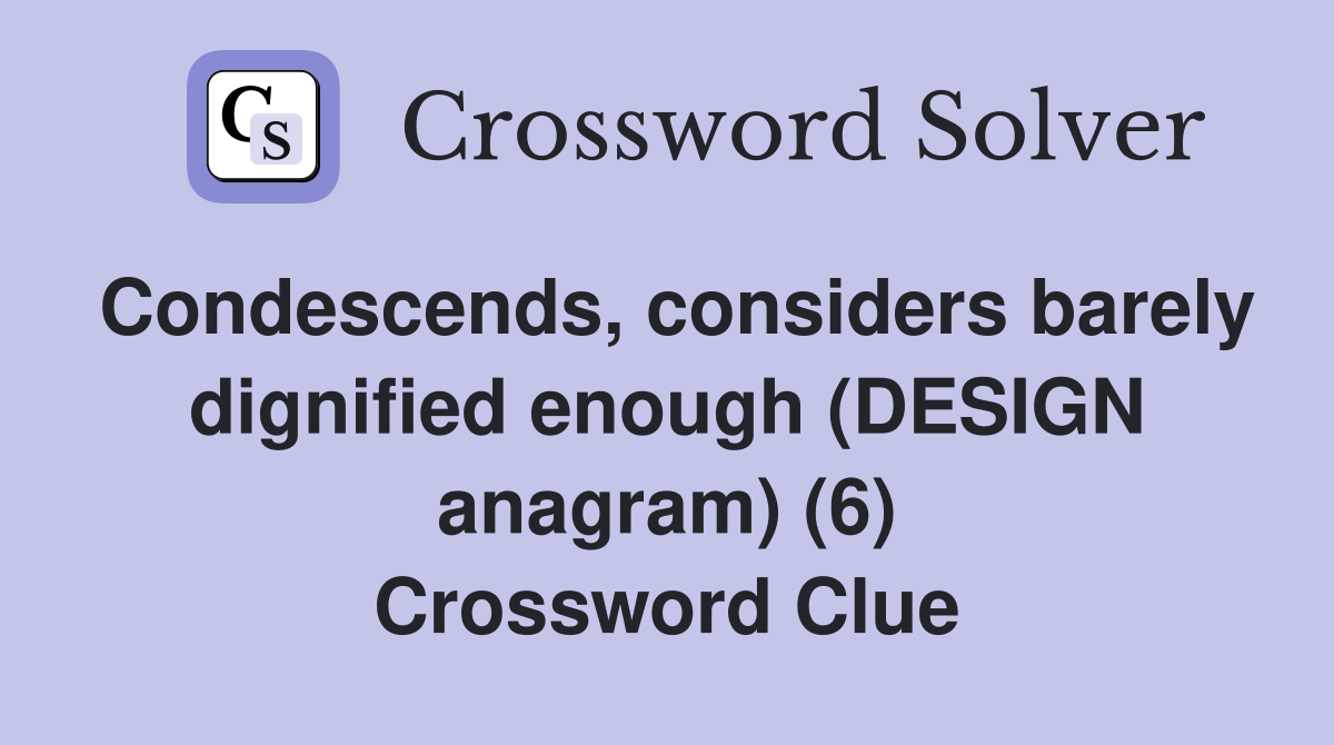 Condescends, considers barely dignified enough (DESIGN anagram) (6) Crossword Clue