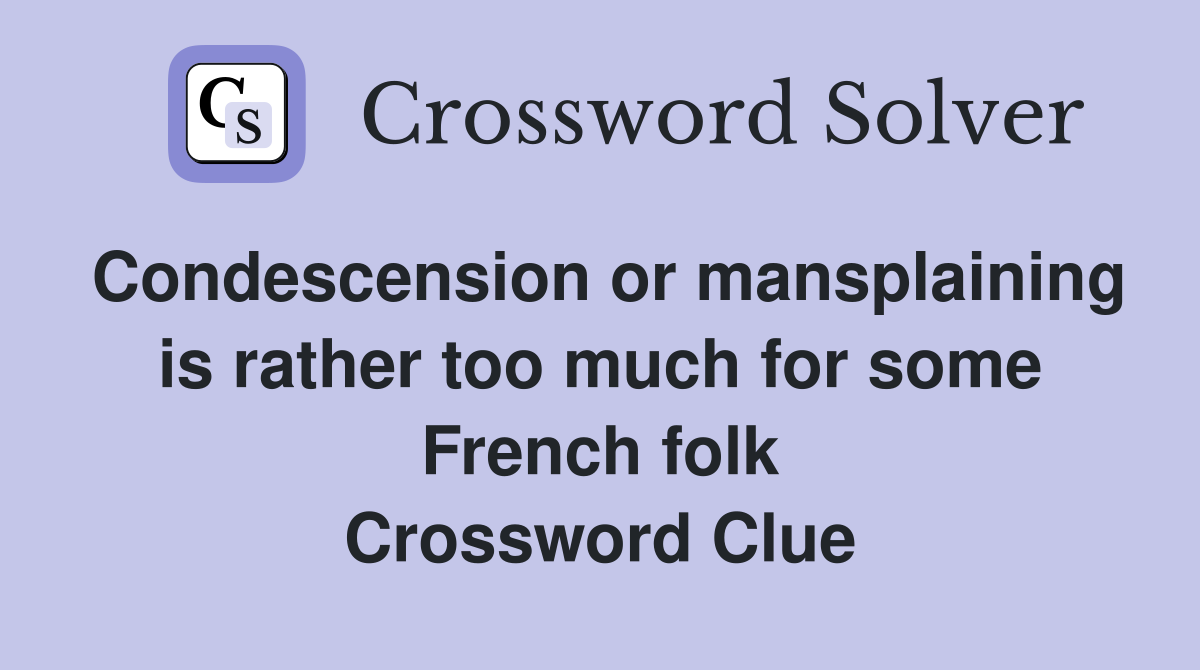 Condescension or mansplaining is rather too much for some French folk Crossword Clue