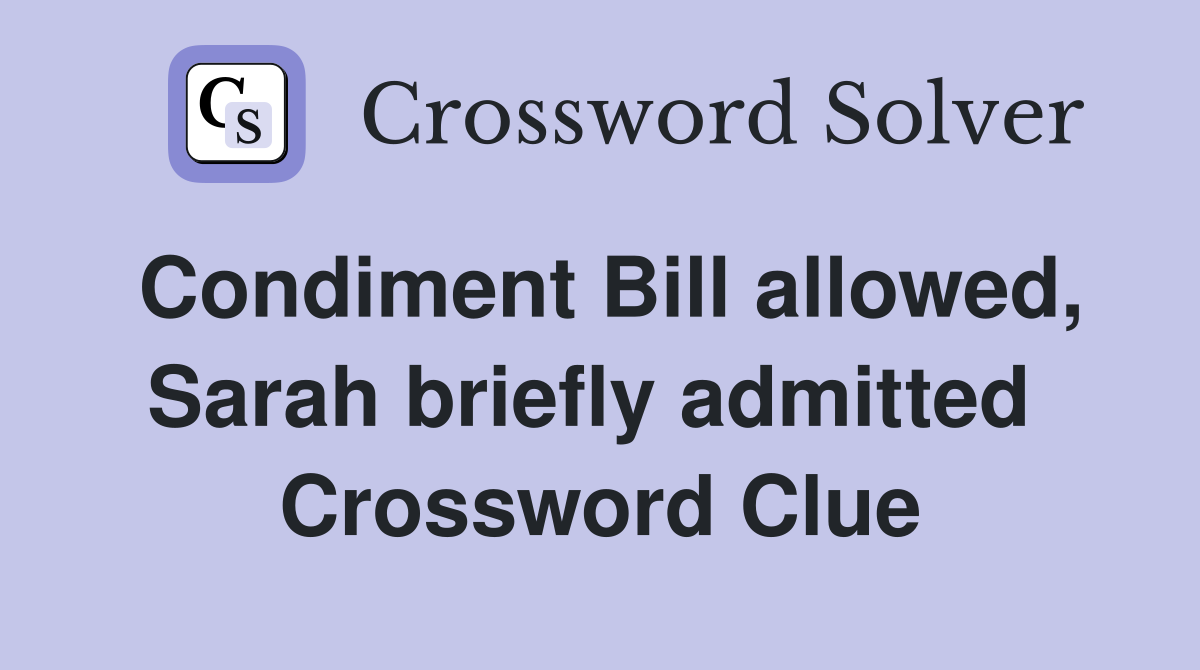 Condiment Bill allowed, Sarah briefly admitted  Crossword Clue