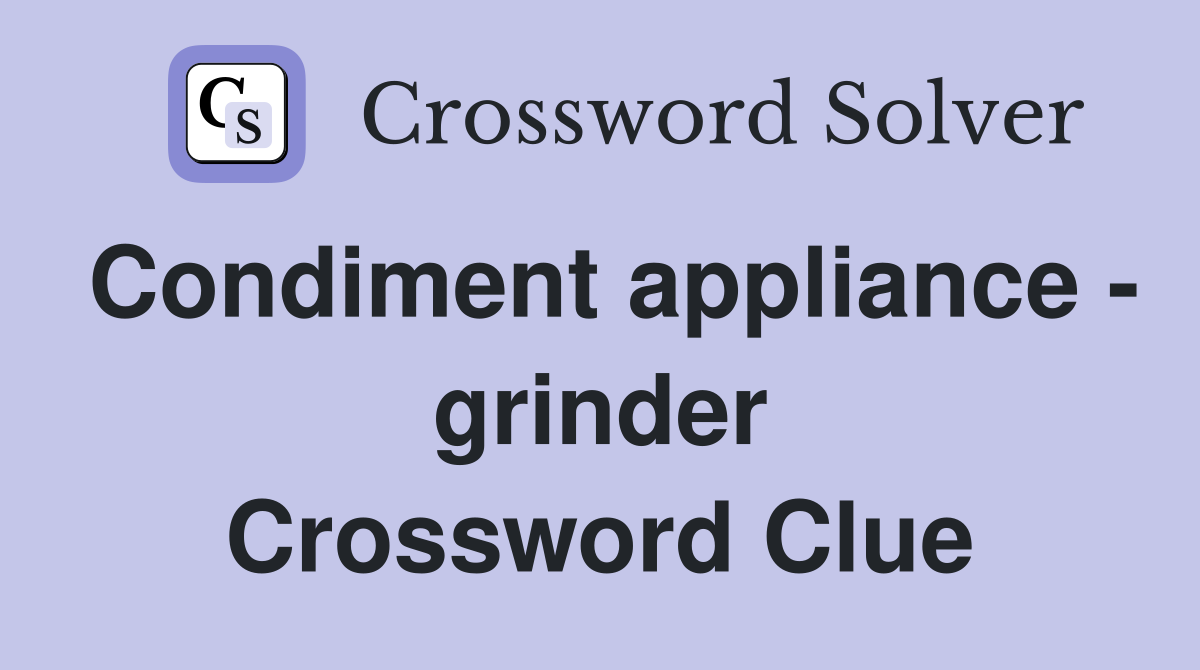 Condiment appliance - grinder Crossword Clue
