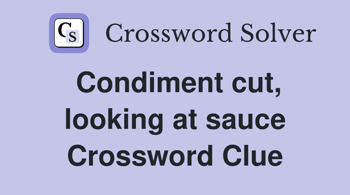 Condiment cut, looking at sauce Crossword Clue