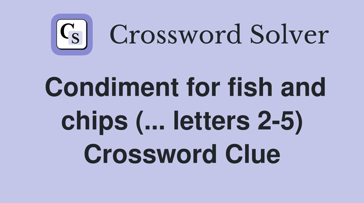 Condiment for fish and chips (... letters 2-5) Crossword Clue