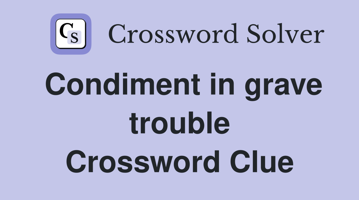 Condiment in grave trouble Crossword Clue