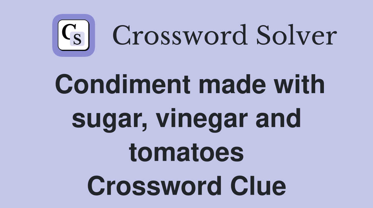 Condiment made with sugar, vinegar and tomatoes Crossword Clue
