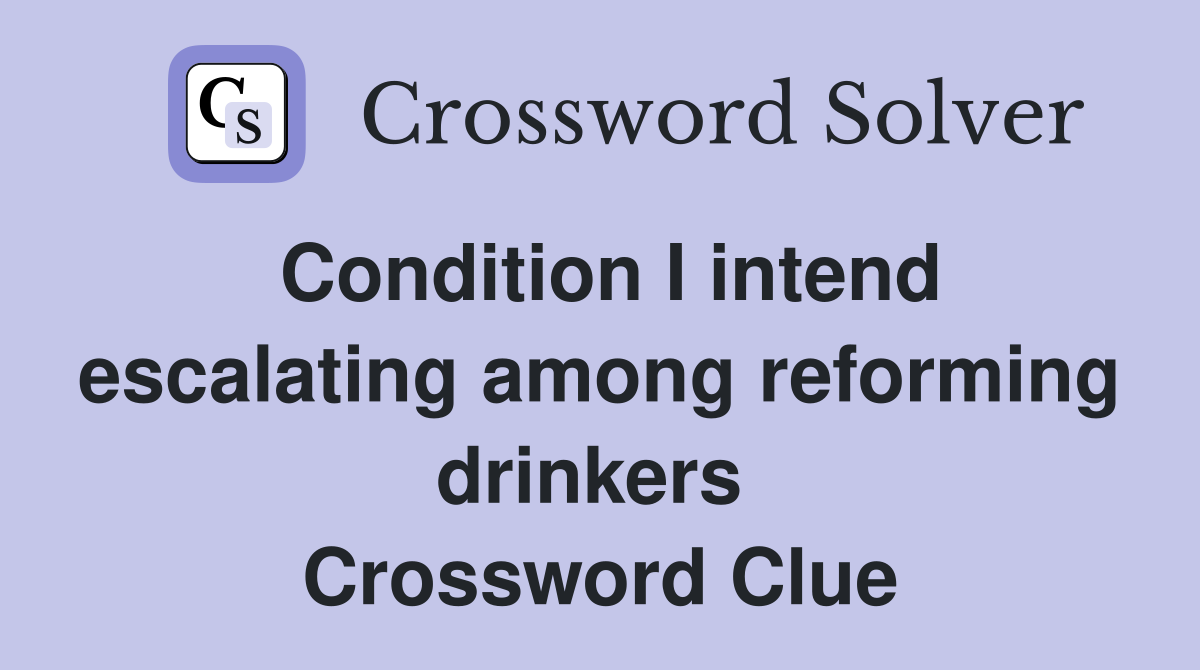 Condition I intend escalating among reforming drinkers  Crossword Clue