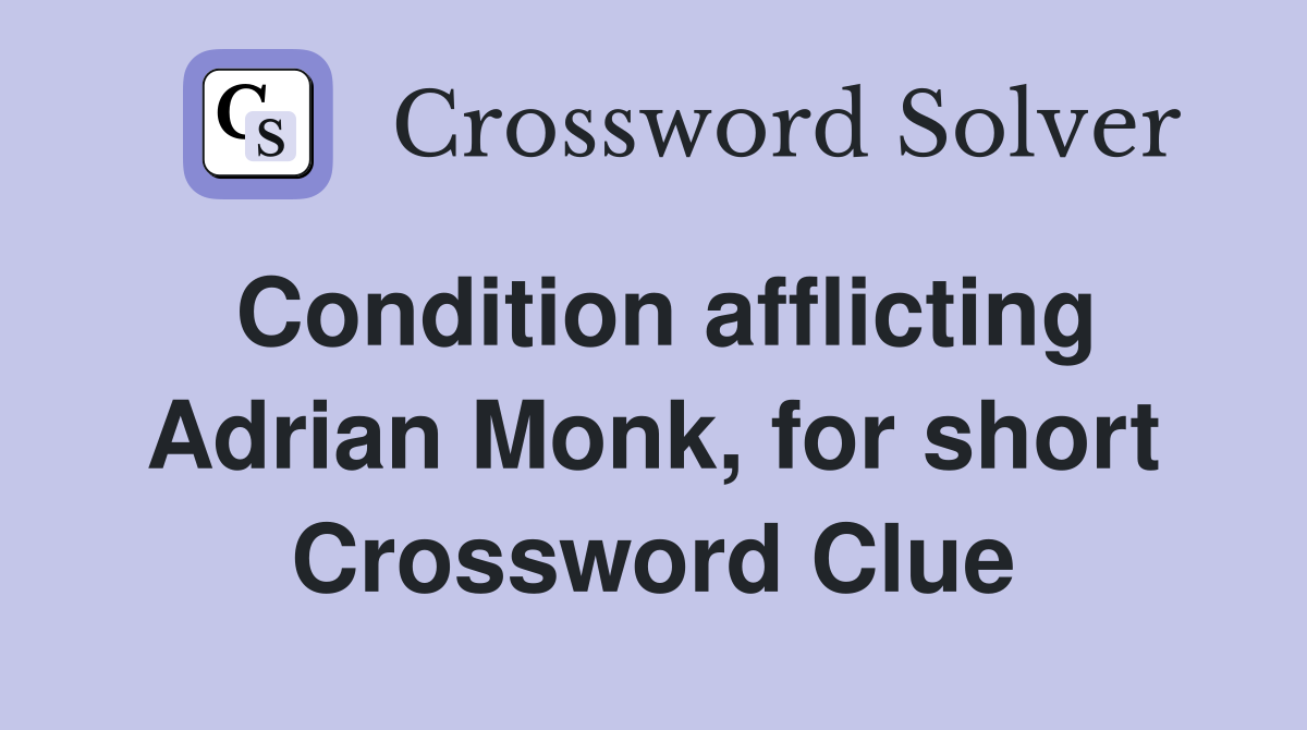 Condition afflicting Adrian Monk, for short Crossword Clue