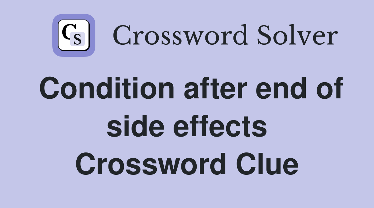 Condition after end of side effects Crossword Clue