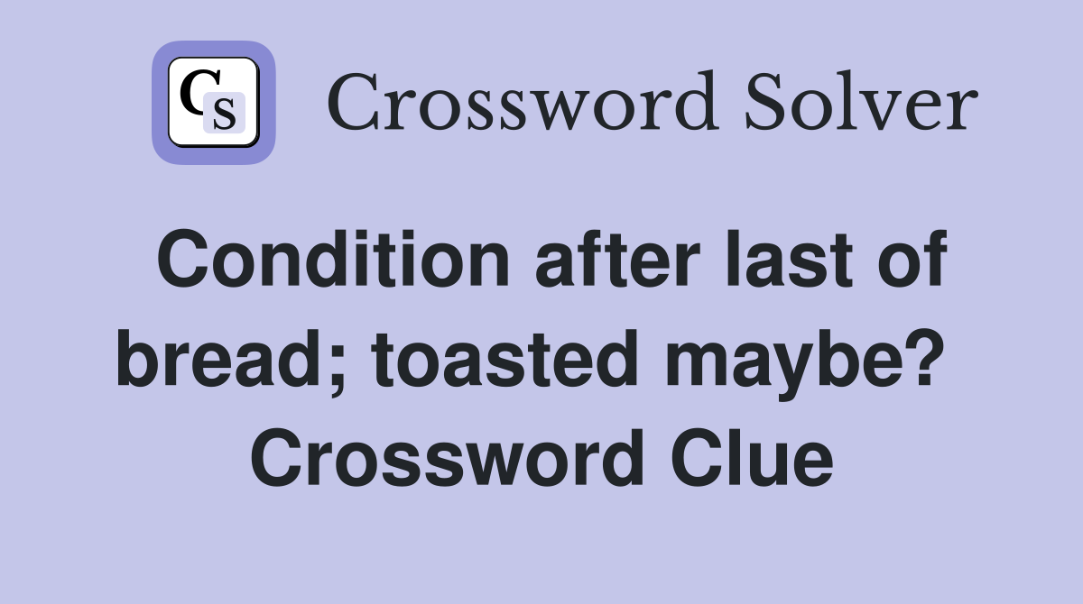 Condition after last of bread; toasted maybe?  Crossword Clue