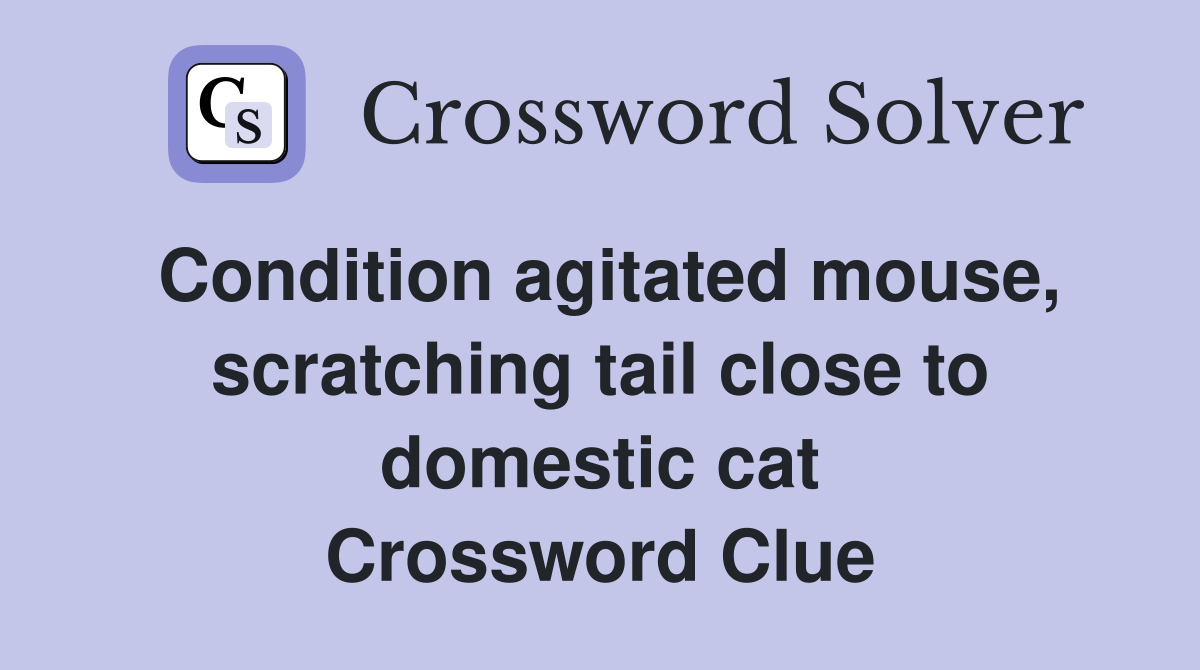 Condition agitated mouse, scratching tail close to domestic cat Crossword Clue
