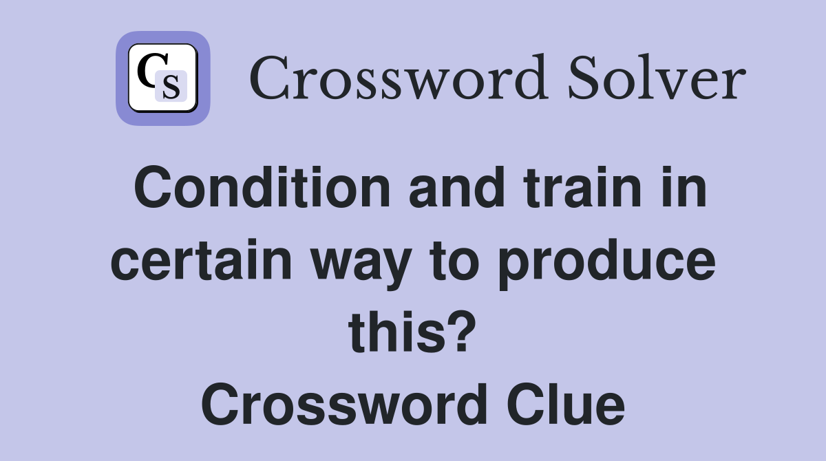 Condition and train in certain way to produce this? Crossword Clue