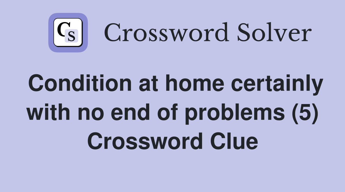 Condition at home certainly with no end of problems (5) Crossword Clue