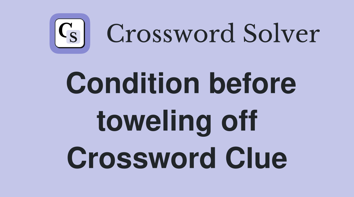 Condition before toweling off Crossword Clue