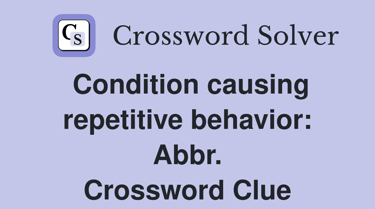 Condition causing repetitive behavior: Abbr. Crossword Clue