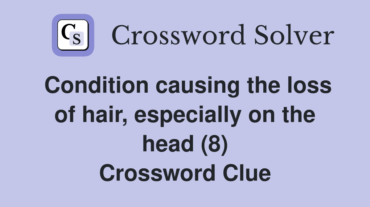 Condition causing the loss of hair, especially on the head (8) Crossword Clue