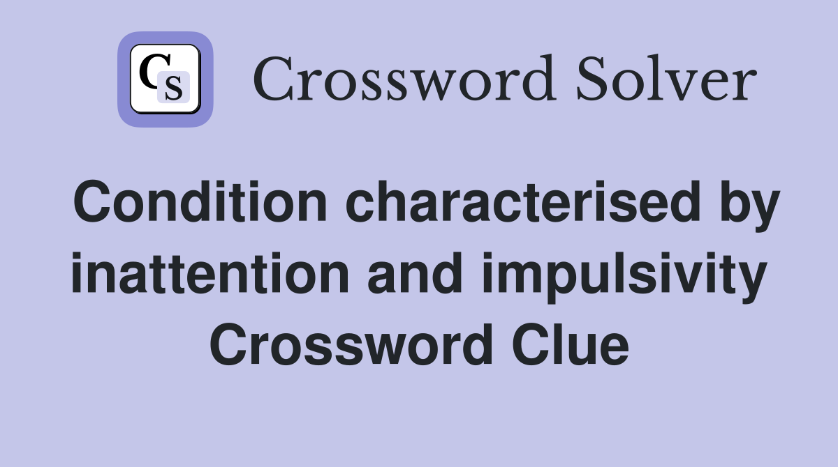Condition characterised by inattention and impulsivity Crossword Clue