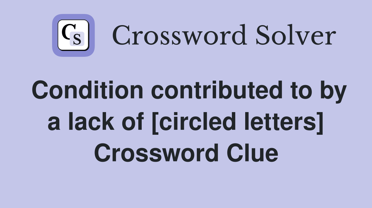 Condition contributed to by a lack of [circled letters] Crossword Clue