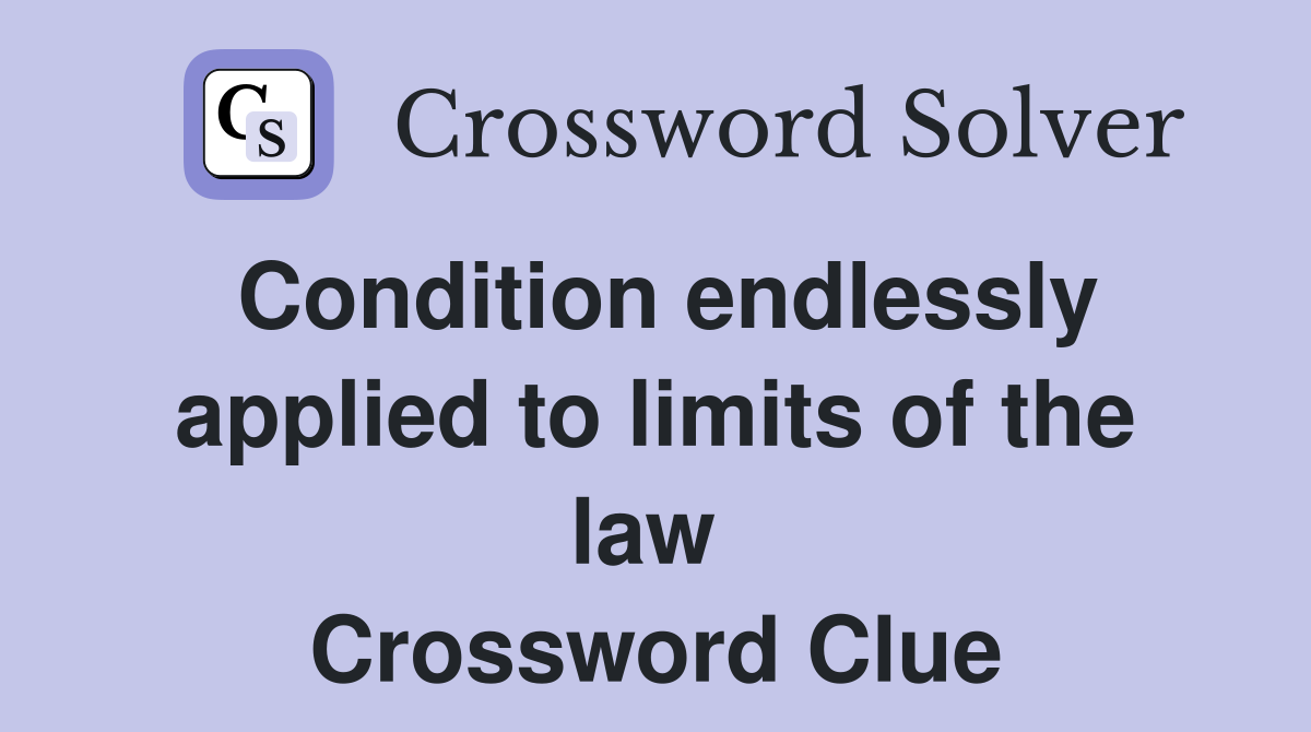 Condition endlessly applied to limits of the law  Crossword Clue