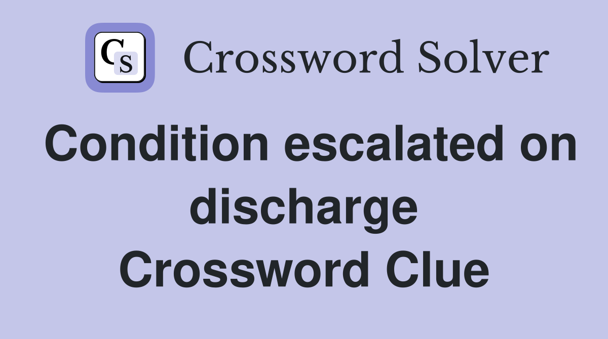 Condition escalated on discharge Crossword Clue