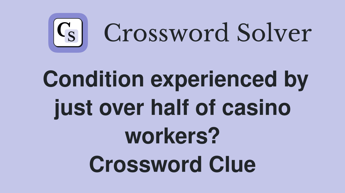 Condition experienced by just over half of casino workers? Crossword Clue