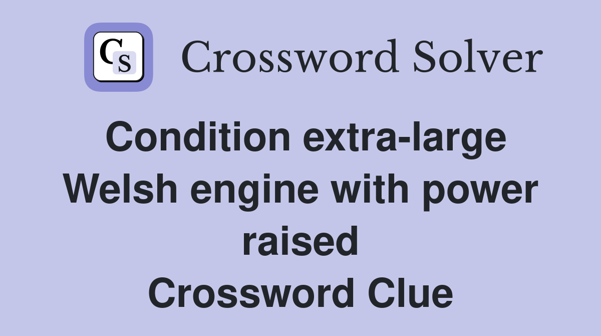 Condition extra-large Welsh engine with power raised Crossword Clue