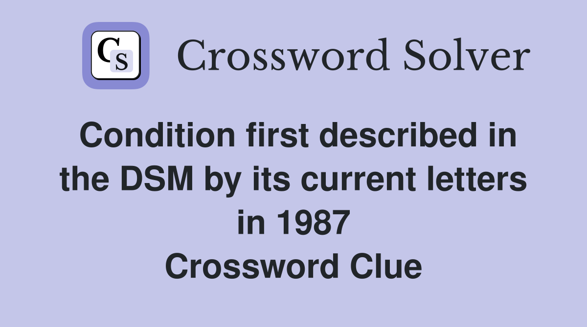 Condition first described in the DSM by its current letters in 1987 Crossword Clue