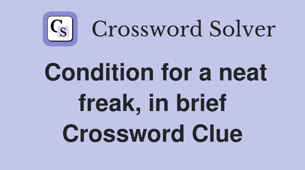 Condition for a neat freak, in brief Crossword Clue
