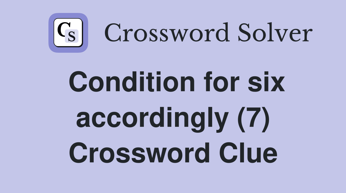 Condition for six accordingly (7) Crossword Clue