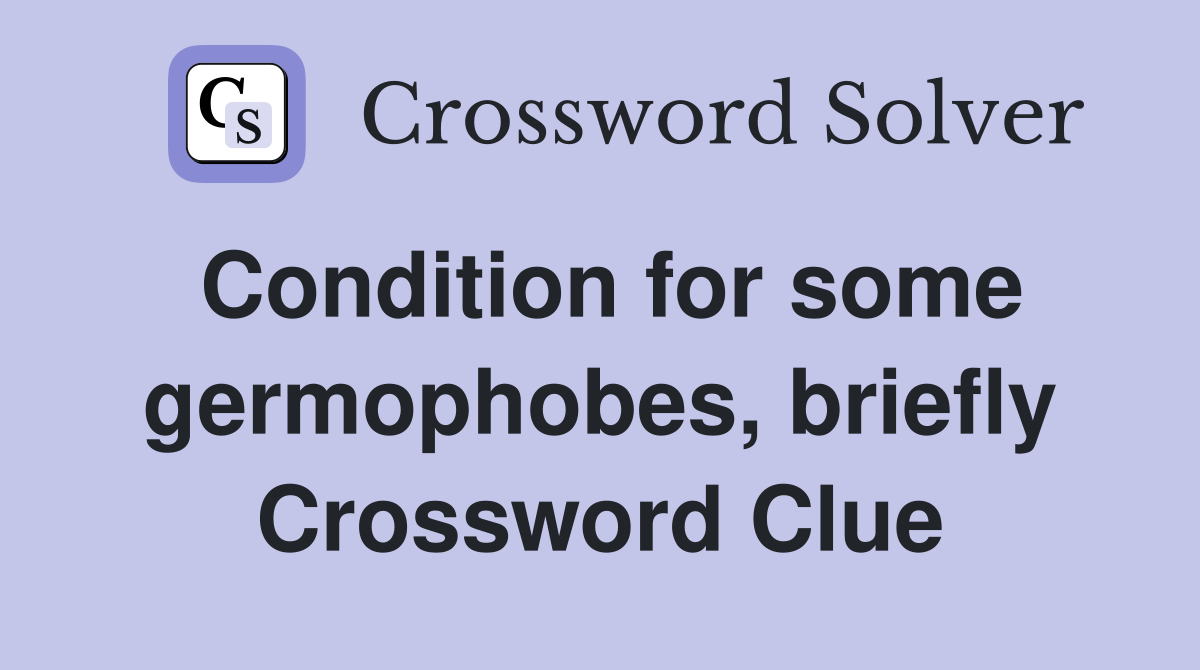 Condition for some germophobes, briefly Crossword Clue