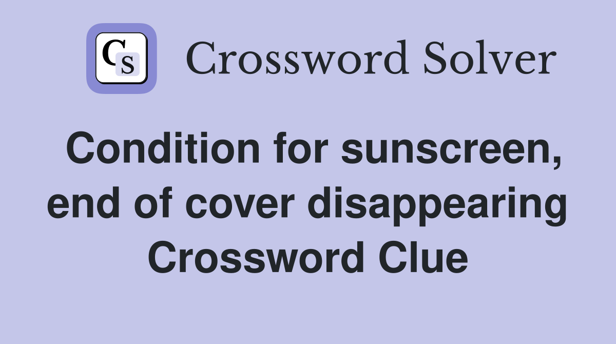 Condition for sunscreen, end of cover disappearing Crossword Clue